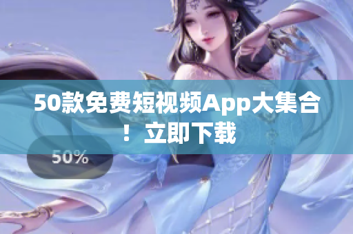 50款免费短视频App大集合！立即下载