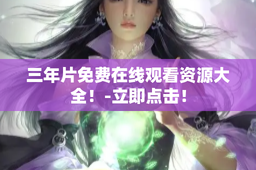 三年片免费在线观看资源大全！-立即点击！