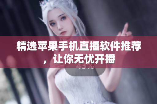 精选苹果手机直播软件推荐，让你无忧开播