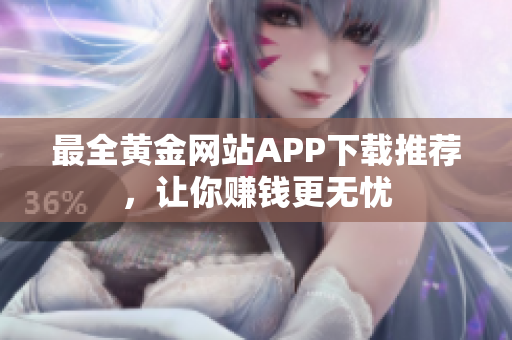 最全黄金网站APP下载推荐，让你赚钱更无忧