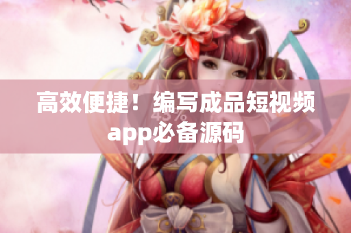 高效便捷！编写成品短视频app必备源码