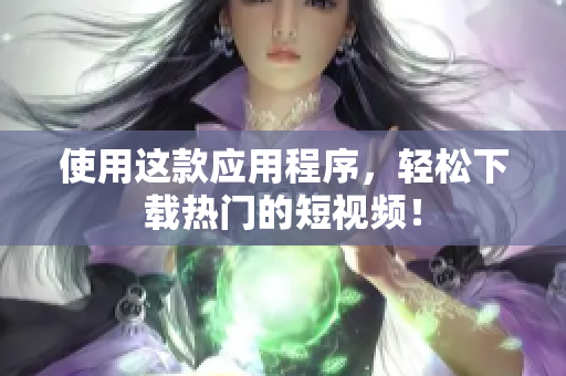 使用这款应用程序，轻松下载热门的短视频！