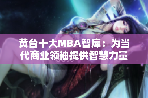 黄台十大MBA智库：为当代商业领袖提供智慧力量