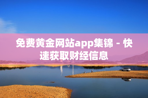 免费黄金网站app集锦 - 快速获取财经信息