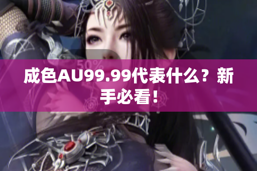 成色AU99.99代表什么？新手必看！