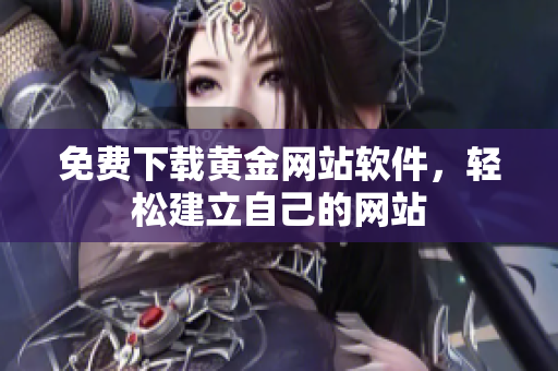 免费下载黄金网站软件，轻松建立自己的网站