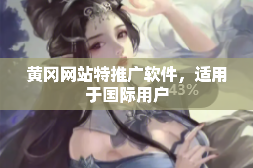 黄冈网站特推广软件，适用于国际用户