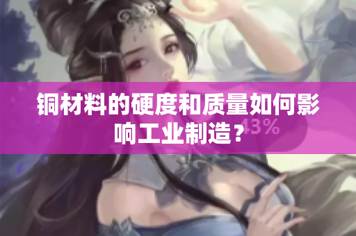 铜材料的硬度和质量如何影响工业制造？