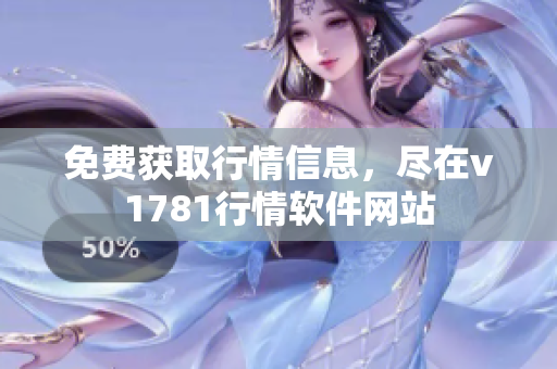 免费获取行情信息，尽在v1781行情软件网站