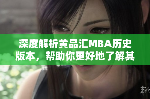 深度解析黄品汇MBA历史版本，帮助你更好地了解其发展变化