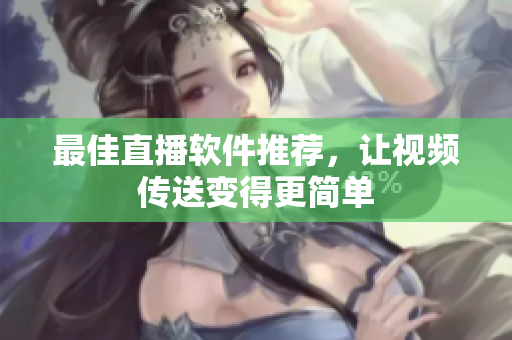 最佳直播软件推荐，让视频传送变得更简单