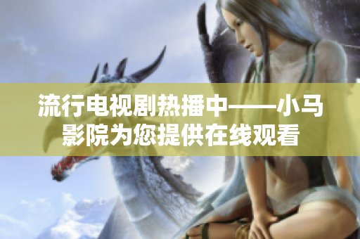 流行电视剧热播中——小马影院为您提供在线观看