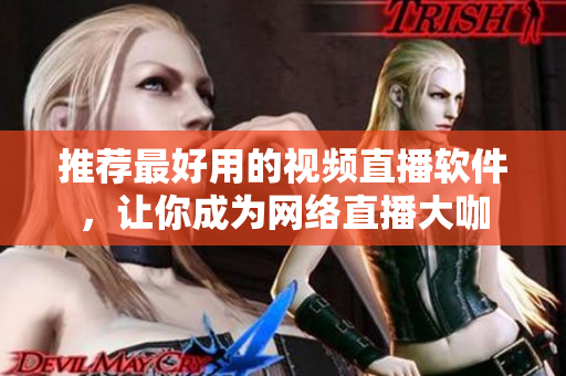 推荐最好用的视频直播软件，让你成为网络直播大咖