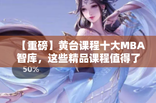 【重磅】黄台课程十大MBA智库，这些精品课程值得了解！