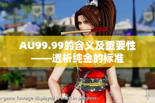 AU99.99的含义及重要性——透析纯金的标准