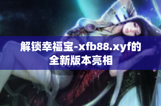 解锁幸福宝-xfb88.xyf的全新版本亮相