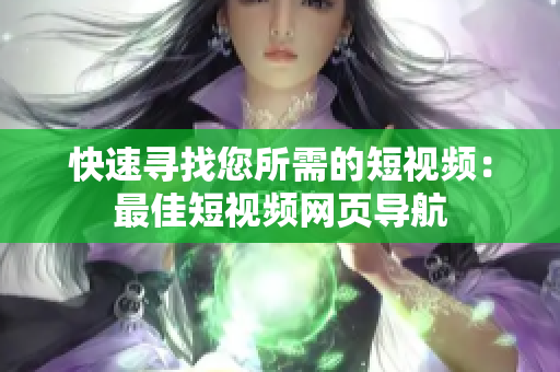 快速寻找您所需的短视频：最佳短视频网页导航