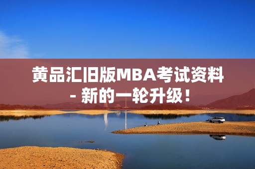 黄品汇旧版MBA考试资料 - 新的一轮升级！