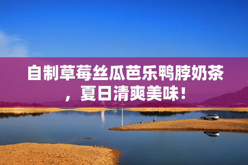 自制草莓丝瓜芭乐鸭脖奶茶，夏日清爽美味！
