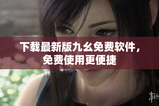 下载最新版九幺免费软件，免费使用更便捷