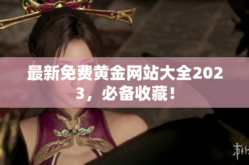 最新免费黄金网站大全2023，必备收藏！