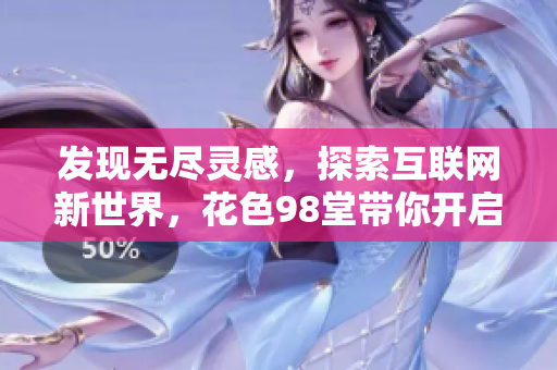 发现无尽灵感，探索互联网新世界，花色98堂带你开启