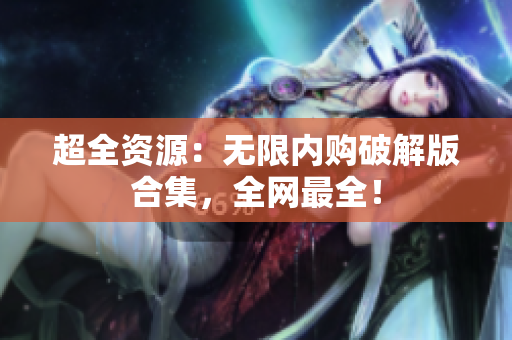 超全资源：无限内购破解版合集，全网最全！