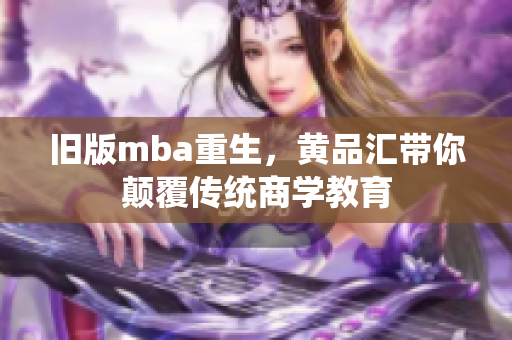 旧版mba重生，黄品汇带你颠覆传统商学教育
