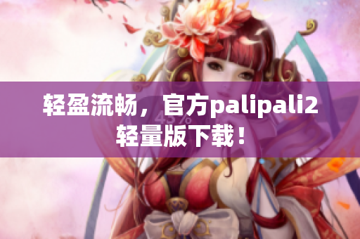 轻盈流畅，官方palipali2轻量版下载！