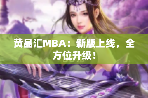 黄品汇MBA：新版上线，全方位升级！