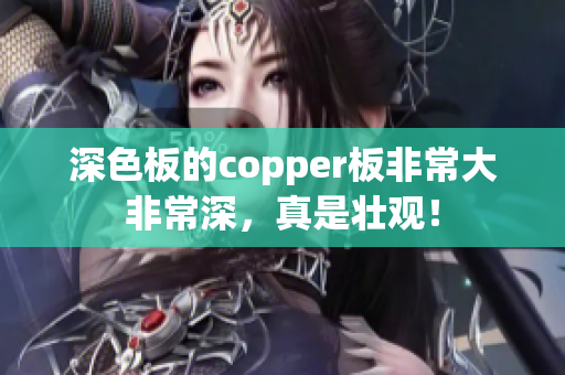 深色板的copper板非常大非常深，真是壮观！