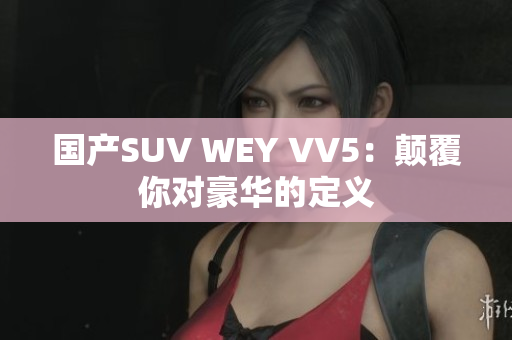 国产SUV WEY VV5：颠覆你对豪华的定义