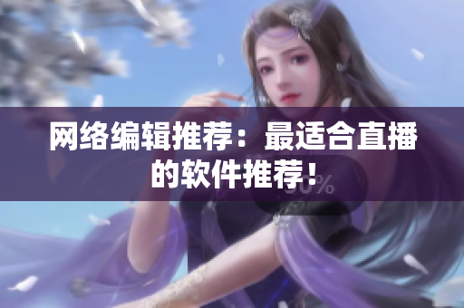网络编辑推荐：最适合直播的软件推荐！