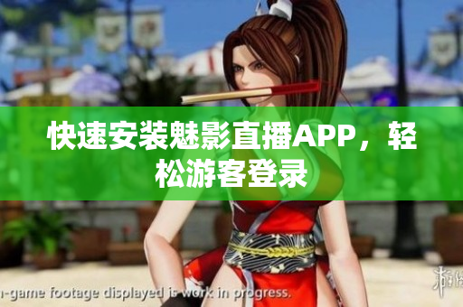 快速安装魅影直播APP，轻松游客登录