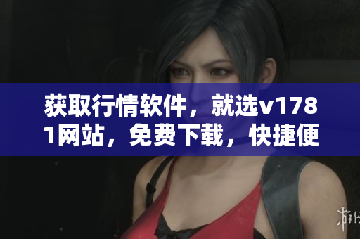 获取行情软件，就选v1781网站，免费下载，快捷便利