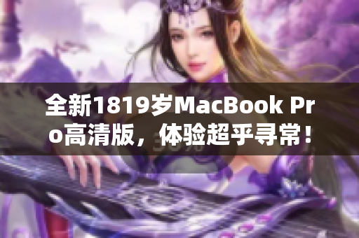 全新1819岁MacBook Pro高清版，体验超乎寻常！
