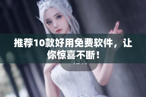 推荐10款好用免费软件，让你惊喜不断！