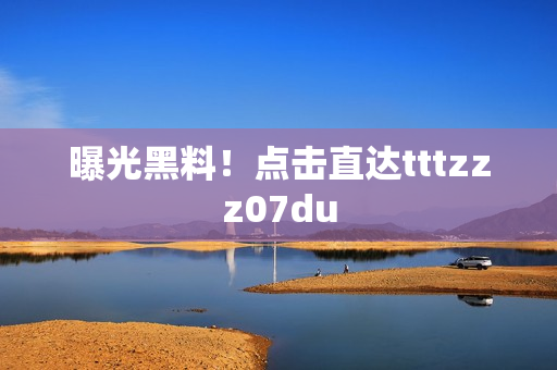 曝光黑料！点击直达tttzzz07du