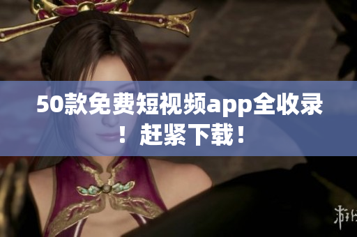 50款免费短视频app全收录！赶紧下载！