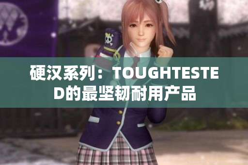 硬汉系列：TOUGHTESTED的最坚韧耐用产品