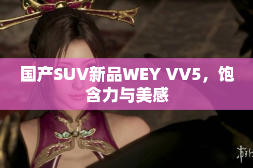 国产SUV新品WEY VV5，饱含力与美感