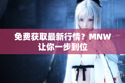 免费获取最新行情？MNW让你一步到位