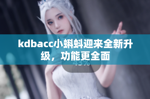 kdbacc小蝌蚪迎来全新升级，功能更全面