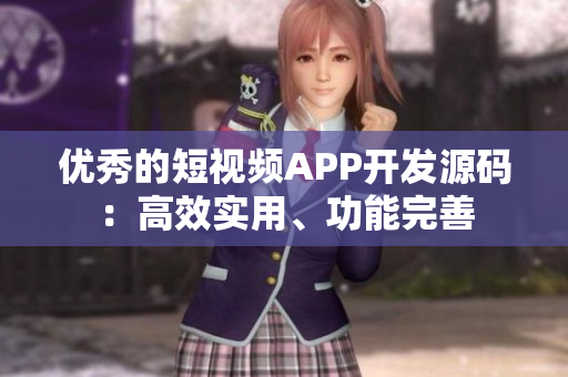 优秀的短视频APP开发源码：高效实用、功能完善