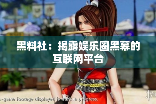 黑料社：揭露娱乐圈黑幕的互联网平台