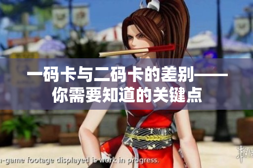 一码卡与二码卡的差别——你需要知道的关键点