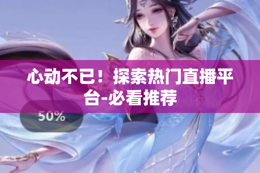 心动不已！探索热门直播平台-必看推荐
