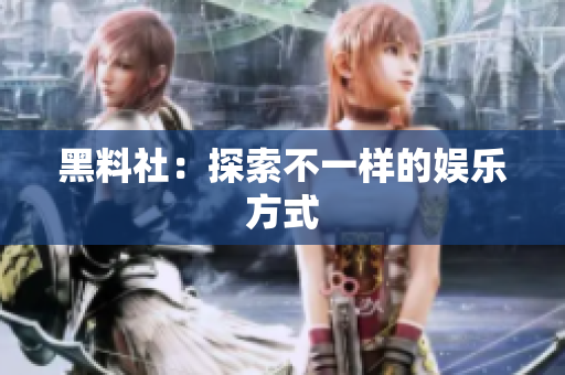黑料社：探索不一样的娱乐方式