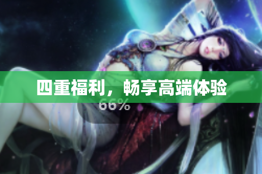 四重福利，畅享高端体验