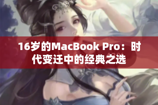 16岁的MacBook Pro：时代变迁中的经典之选